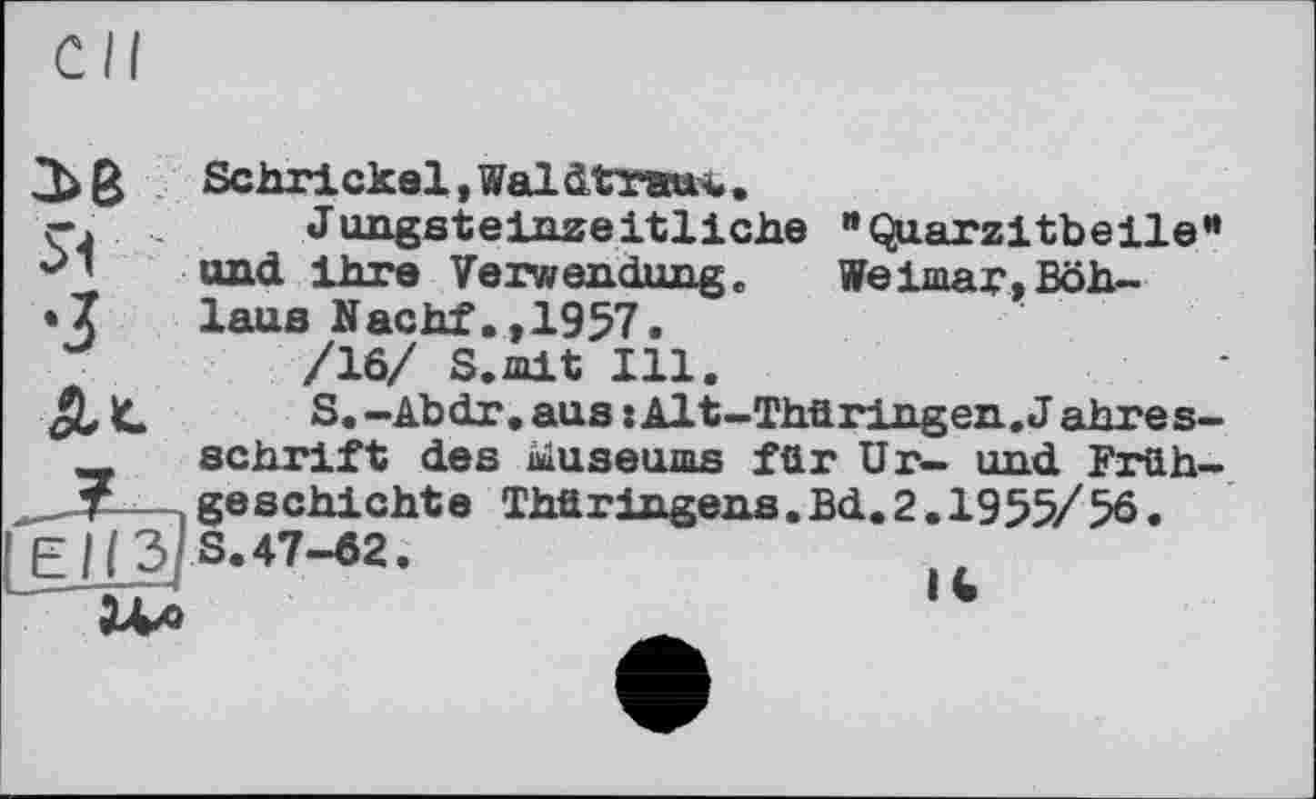 ﻿Sehr! ekel, Wal dtrau-u.
ç.	Jungsteinzeitliche *QuarzitbeileH
*>’	und ihre Verwendung.	Weimar.Böh-
•X laus Nachf.,1957.
/16/ S.mit Ill.
pLL	S.-Abdr. aus: Alt-Thüringen. Jahres-
schrift des äiuseums für Ur- und Früh-T .geschichte Thüringens.Bd.2.1955/ 56.
fo8-47-«2-	lt